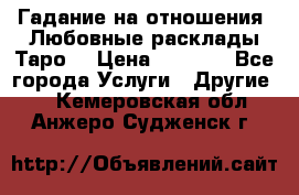 Гадание на отношения. Любовные расклады Таро. › Цена ­ 1 000 - Все города Услуги » Другие   . Кемеровская обл.,Анжеро-Судженск г.